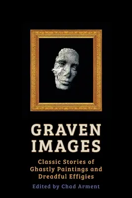 Graven Images: Klasszikus történetek borzalmas festményekről és szörnyűséges képmásokról - Graven Images: Classic Stories of Ghastly Paintings and Dreadful Effigies