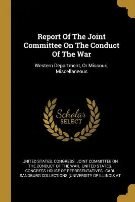 A háború lefolytatásával foglalkozó vegyes bizottság jelentése: Nyugati Részleg, vagy Missouri, Egyéb - Report Of The Joint Committee On The Conduct Of The War: Western Department, Or Missouri, Miscellaneous