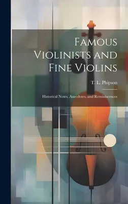 Híres hegedűművészek és szép hegedűk: Történelmi jegyzetek, anekdoták és visszaemlékezések - Famous Violinists and Fine Violins: Historical Notes, Anecdotes, and Reminiscences