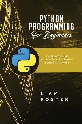 Python programozás kezdőknek: A végső útmutató a Python programozás megtanulásához a kezdetektől fogva - Python Programming For Beginners: The Ultimate Guide to Learn How to Code From Scratch With Python