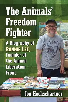 Az állatok szabadságharca: Ronnie Lee, az Állatfelszabadítási Front alapítójának életrajza - The Animals' Freedom Fighter: A Biography of Ronnie Lee, Founder of the Animal Liberation Front