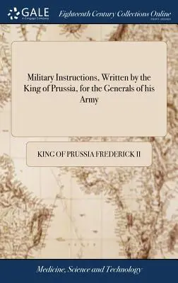 Katonai utasítások, írta a porosz király, a hadsereg tábornokai számára: ... Rövid utasításokkal együtt a könnyű csapatok használatához. - Military Instructions, Written by the King of Prussia, for the Generals of his Army: ... Together With Short Instructions for the use of his Light Tro