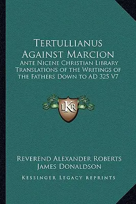 Tertullianus Marcion ellen: Az atyák írásainak fordításai a Kr. u. 325-ig V7. - Tertullianus Against Marcion: Ante Nicene Christian Library Translations of the Writings of the Fathers Down to AD 325 V7