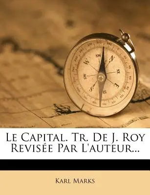 Le Capital. Tr. De J. Roy Revise Par L'auteur...