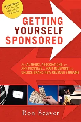 Getting Yourself Sponsored: A szerzők, egyesületek vagy bármely vállalkozás számára... A tervrajz a vadonatúj bevételi források felszabadításához - Getting Yourself Sponsored: For Authors, Associations, or Any Business... Your Blueprint to Unlock Brand New Revenue Streams