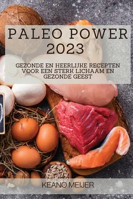 Paleo Power 2023: Gezonde en Heerlijke Recepten voor een Sterk Lichaam en Gezonde Geest (Szürke fény és szürke föld) - Paleo Power 2023: Gezonde en Heerlijke Recepten voor een Sterk Lichaam en Gezonde Geest