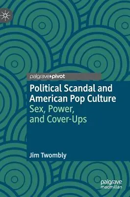 Politikai botrány és az amerikai popkultúra: Szex, hatalom és fedősztorik - Political Scandal and American Pop Culture: Sex, Power, and Cover-Ups