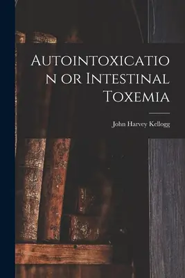 Autointoxikáció vagy bélrendszeri toxémia - Autointoxication or Intestinal Toxemia