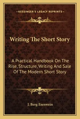 A novella megírása: Gyakorlati kézikönyv a modern novella felemelkedéséről, szerkezetéről, megírásáról és értékesítéséről - Writing The Short Story: A Practical Handbook On The Rise, Structure, Writing And Sale Of The Modern Short Story