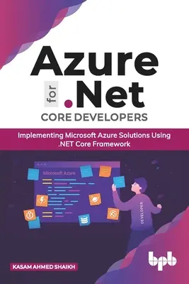 Azure a .Net Core fejlesztők számára: Microsoft Azure megoldások megvalósítása a .Net Core keretrendszer használatával (English Edition) - Azure for .Net Core Developers: Implementing Microsoft Azure Solutions Using .Net Core Framework (English Edition)