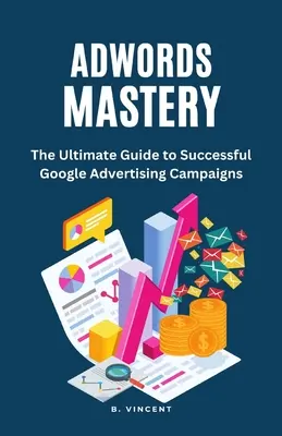 AdWords Mastery: A végső útmutató a sikeres Google hirdetési kampányokhoz - AdWords Mastery: The Ultimate Guide to Successful Google Advertising Campaigns