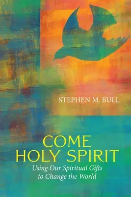 Jöjj el Szentlélek! Lelki ajándékaink felhasználása a világ megváltoztatására - Come Holy Spirit: Using Our Spiritual Gifts to Change the World