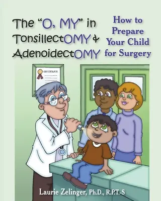 Az O, My in Tonsillectomia & Adenoidectomia: Hogyan készítse fel gyermekét a műtétre, egy szülői kézikönyv - The O, My in Tonsillectomy & Adenoidectomy: How to Prepare Your Child for Surgery, a Parent's Manual