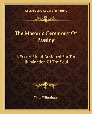 Az átadás szabadkőműves szertartása: A titkos szertartás a lélek megvilágosítására. - The Masonic Ceremony Of Passing: A Secret Ritual Designed For The Illumination Of The Soul