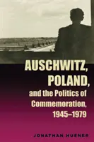 Auschwitz, Lengyelország és az emlékezés politikája, 1945-1979 - Auschwitz, Poland, and the Politics of Commemoration, 1945-1979