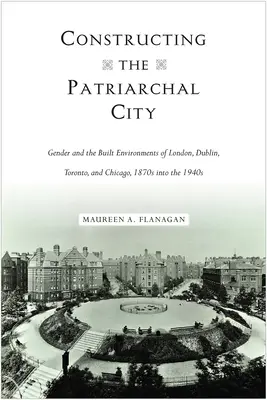 A patriarchális város építése: Nemek és az épített környezet Londonban, Dublinban, Torontóban és Chicagóban az 1870-es évektől az 1940-es évekig. - Constructing the Patriarchal City: Gender and the Built Environments of London, Dublin, Toronto, and Chicago, 1870s into the 1940s