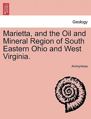 Marietta a ropná a nerostná oblast jihovýchodního Ohia a Západní Virginie. - Marietta, and the Oil and Mineral Region of South Eastern Ohio and West Virginia.