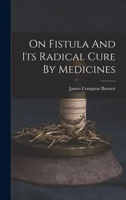 A sipolyról és annak radikális gyógyításáról gyógyszerekkel - On Fistula And Its Radical Cure By Medicines