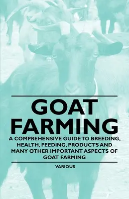 Kecsketenyésztés - Átfogó útmutató a kecsketenyésztés, egészség, takarmányozás, termékek és a kecsketenyésztés sok más fontos szempontjairól - Goat Farming - A Comprehensive Guide to Breeding, Health, Feeding, Products and Many Other Important Aspects of Goat Farming