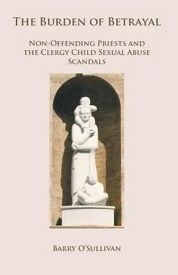 Az árulás terhe: A nem vétkes papok és a papi gyermekekkel szembeni szexuális visszaélési botrányok - The Burden of Betrayal: Non-Offending Priests and the Clergy Child Sexual Abuse Scandals