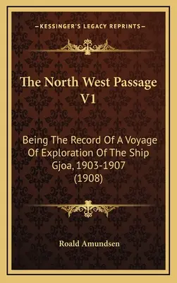 Az északnyugati átjáró V1: A Gjoa hajó 1903-1907. évi felfedező útjának feljegyzése (1908) - The North West Passage V1: Being The Record Of A Voyage Of Exploration Of The Ship Gjoa, 1903-1907 (1908)