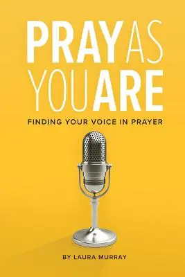 Imádkozz úgy, ahogy vagy! Találd meg a hangodat az imádságban - Pray As You Are: Finding Your Voice in Prayer