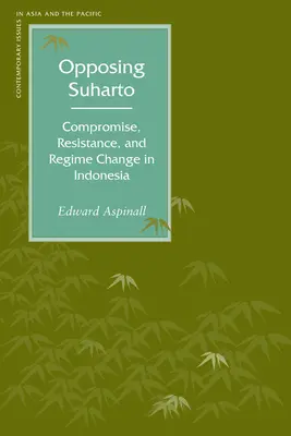 Suharto ellenzése: Kompromisszum, ellenállás és rendszerváltás Indonéziában - Opposing Suharto: Compromise, Resistance, and Regime Change in Indonesia