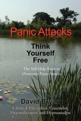 Pánikrohamok Gondold magad szabadnak: Önsegítő könyv a pánikrohamok leküzdéséhez - Panic Attacks Think Yourself Free: The Self-Help Book to Overcome Panic Attacks