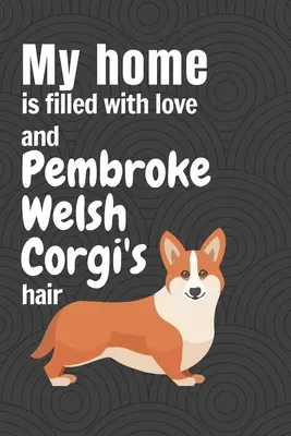 Az otthonom tele van szeretettel és Pembroke Welsh Corgi szőrrel: Pembroke Welsh Corgi kutya rajongóknak - My home is filled with love and Pembroke Welsh Corgi's hair: For Pembroke Welsh Corgi Dog Fans