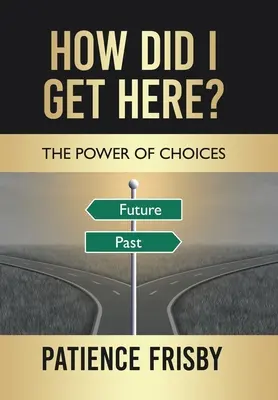 Hogyan kerültem ide? A döntések ereje - How Did I Get Here?: The Power of Choices