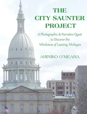 A City Saunter Project: A fotográfiai és elbeszélő kutatás a michigani Lansing teljességének felfedezése érdekében - The City Saunter Project: The Photographic & Narrative Quest to Discover the Wholeness of Lansing, Michigan