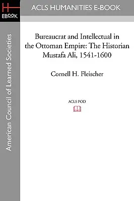 Irodista és értelmiségi az Oszmán Birodalomban: Musztafa Ali történész (1541-1600) - Bureaucrat and Intellectual in the Ottoman Empire: The Historian Mustafa Ali (1541-1600)