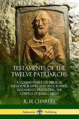 A tizenkét pátriárka testamentumai: A Jézus Krisztus evangéliumait megelőző bibliai pszeudepigráfák és apokrif testamentumok kommentárja - Testaments of the Twelve Patriarchs: A Commentary on Biblical Pseudepigrapha and Apocryphal Testaments Predating the Gospels of Jesus Christ