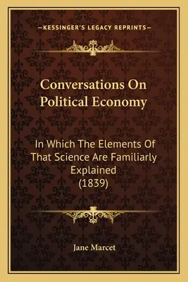 Beszélgetések a politikai gazdaságtanról: Amelyben e tudomány elemei közérthetően meg vannak magyarázva (1839) - Conversations On Political Economy: In Which The Elements Of That Science Are Familiarly Explained (1839)