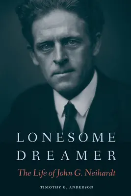 Lonesome Dreamer: Neihardt életútja: John G. Neihardt élete - Lonesome Dreamer: The Life of John G. Neihardt
