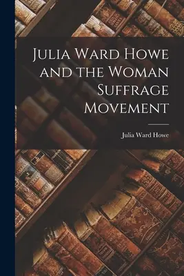 Julia Ward Howe és a női választójogi mozgalom - Julia Ward Howe and the Woman Suffrage Movement