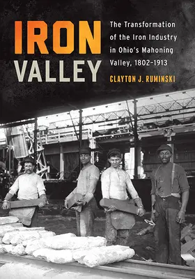 Vasvölgy: A vasipar átalakulása az ohiói Mahoning-völgyben, 1802-1913 - Iron Valley: The Transformation of the Iron Industry in Ohio's Mahoning Valley, 1802-1913