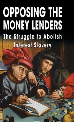 A pénzkölcsönzőkkel szemben: A kamatrabszolgaság eltörléséért folytatott küzdelem - Opposing The Money Lenders: The Struggle to Abolish Interest Slavery