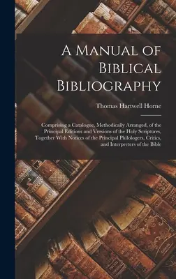 A bibliográfiai bibliográfia kézikönyve: A Szentírás legfontosabb kiadásainak és változatainak módszertanilag rendezett katalógusát tartalmazza, valamint - A Manual of Biblical Bibliography: Comprising a Catalogue, Methodically Arranged, of the Principal Editions and Versions of the Holy Scriptures, Toget