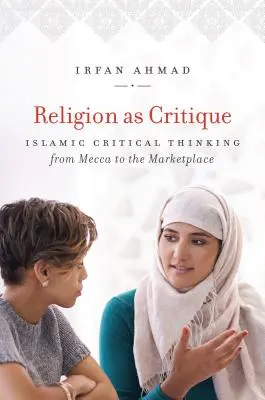 A vallás mint kritika: Mekkától a piactérig. - Religion as Critique: Islamic Critical Thinking from Mecca to the Marketplace