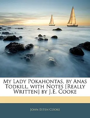 My Lady Pokahontas, írta Anas Todkill, J. E. Cooke jegyzeteivel [valóban írta]. - My Lady Pokahontas, by Anas Todkill, with Notes [really Written] by J.E. Cooke