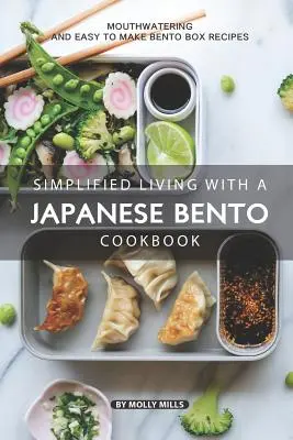 Egyszerűsített élet a japán bento szakácskönyvvel: Ínycsiklandó és könnyen elkészíthető bento dobozos receptek - Simplified Living with a Japanese Bento Cookbook: Mouthwatering and Easy to Make Bento Box Recipes