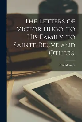 Victor Hugo levelei a családjához, Sainte-Beuve-hez és másokhoz; - The Letters of Victor Hugo, to His Family, to Sainte-Beuve and Others;