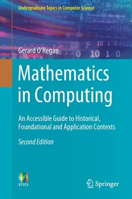 Matematika a számítástechnikában: Hozzáférhető útmutató a történelmi, alapozó és alkalmazási összefüggésekhez - Mathematics in Computing: An Accessible Guide to Historical, Foundational and Application Contexts