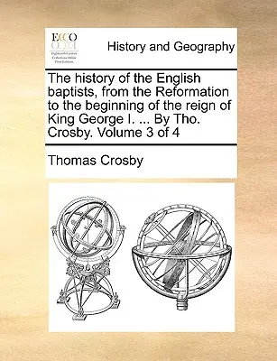 Az angol baptisták története a reformációtól I. György király uralkodásának kezdetéig. ... By Tho. Crosby. 3. kötet a 4-ből - The history of the English baptists, from the Reformation to the beginning of the reign of King George I. ... By Tho. Crosby. Volume 3 of 4