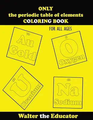 CSAK az elemek periódusos rendszere SZÍNES KÖNYV: Minden korosztály számára - ONLY the periodic table of elements COLORING BOOK: For All Ages