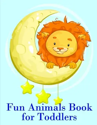 Vidám állatok könyve kisgyermekeknek: Színező oldalak a könnyű és vicces tanuláshoz kisgyermekeknek és óvodáskorú gyerekeknek - Fun Animals Book for Toddlers: The Coloring Pages for Easy and Funny Learning for Toddlers and Preschool Kids