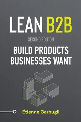 Lean B2B: Építsen olyan termékeket, amelyeket az üzleti vállalkozások akarnak - Lean B2B: Build Products Businesses Want