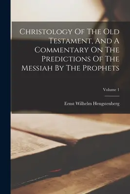 Christologie Starého zákona a komentář k předpovědím Mesiáše u proroků; 1. díl - Christology Of The Old Testament, And A Commentary On The Predictions Of The Messiah By The Prophets; Volume 1