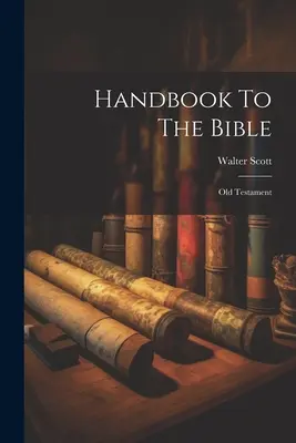 A Biblia kézikönyve: Ószövetség - Handbook To The Bible: Old Testament